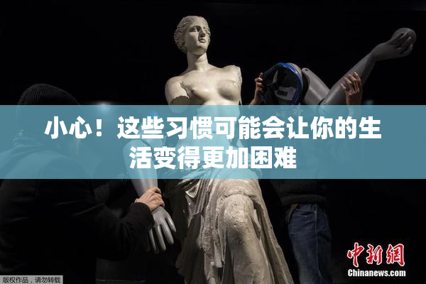 小心！这些习惯可能会让你的生活变得更加困难