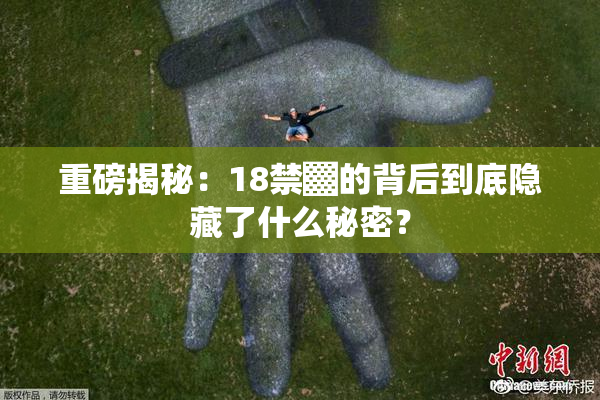重磅揭秘：18禁▓的背后到底隐藏了什么秘密？