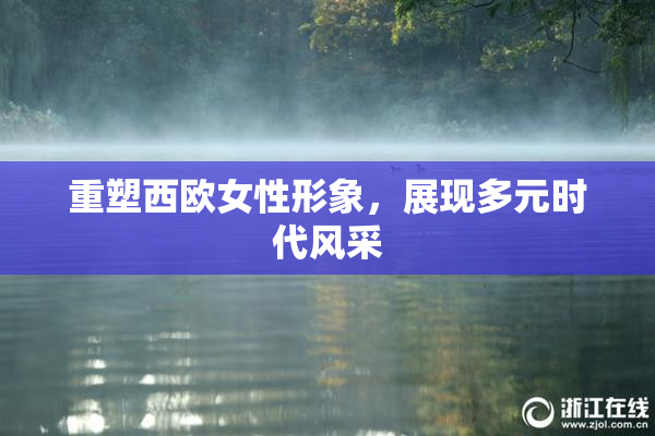 重塑西欧女性形象，展现多元时代风采
