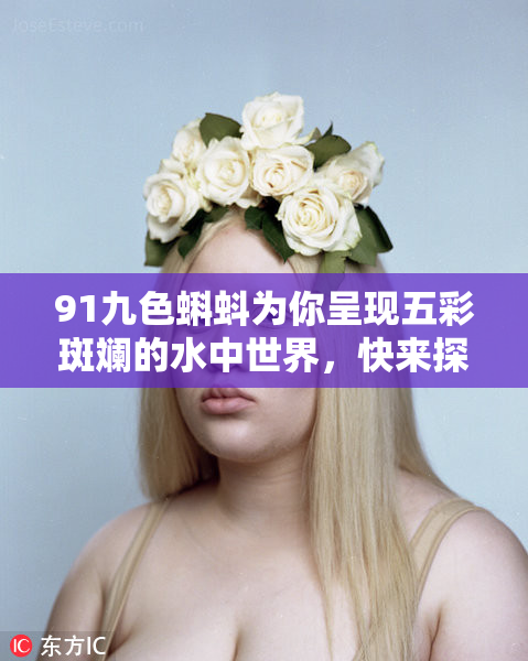 91九色蝌蚪为你呈现五彩斑斓的水中世界，快来探索吧！