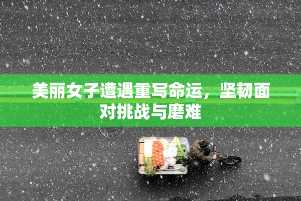 美丽女子遭遇重写命运，坚韧面对挑战与磨难
