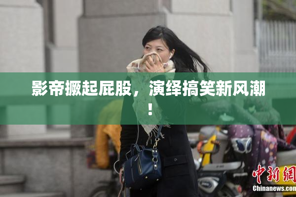 影帝撅起屁股，演绎搞笑新风潮！