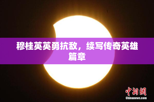 穆桂英英勇抗敌，续写传奇英雄篇章