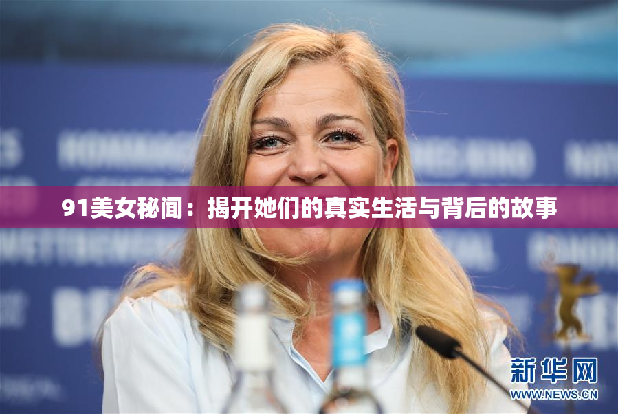 91美女秘闻：揭开她们的真实生活与背后的故事