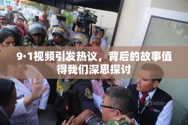 9·1视频引发热议，背后的故事值得我们深思探讨