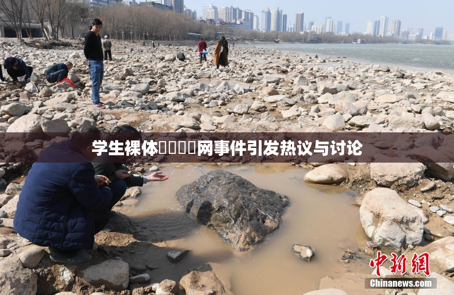 学生裸体❌‌❌‌网事件引发热议与讨论