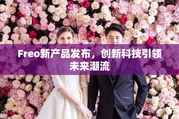 Freo新产品发布，创新科技引领未来潮流