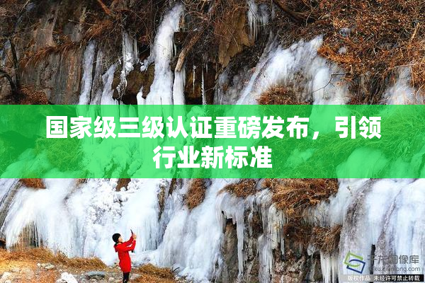 国家级三级认证重磅发布，引领行业新标准