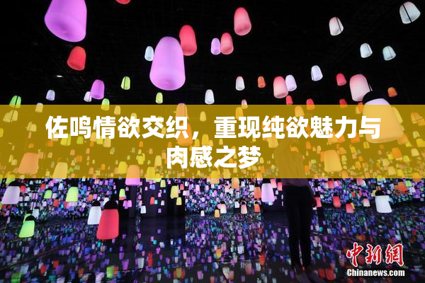 佐鸣情欲交织，重现纯欲魅力与肉感之梦
