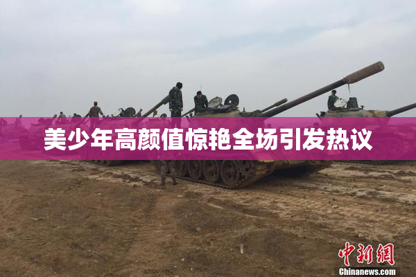 美少年高颜值惊艳全场引发热议