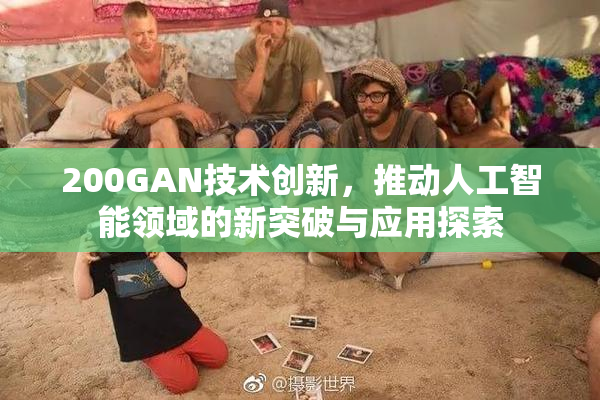 200GAN技术创新，推动人工智能领域的新突破与应用探索
