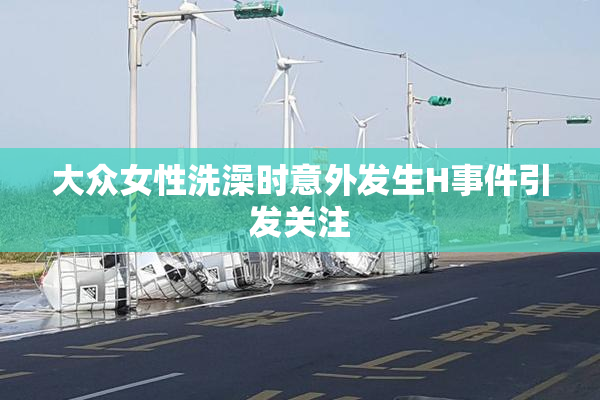 大众女性洗澡时意外发生H事件引发关注