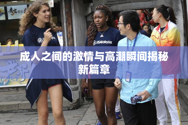 成人之间的激情与高潮瞬间揭秘新篇章