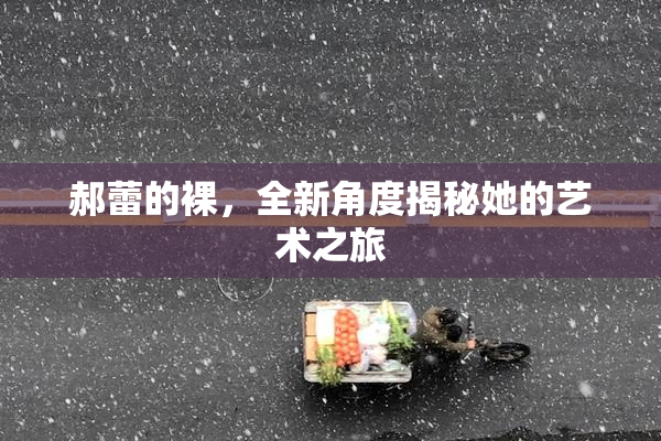 郝蕾的裸，全新角度揭秘她的艺术之旅