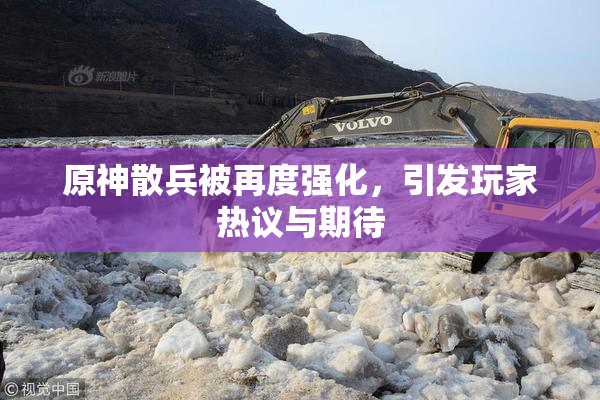 原神散兵被再度强化，引发玩家热议与期待