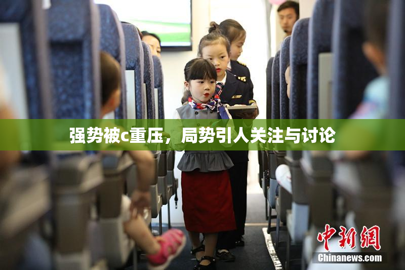 强势被c重压，局势引人关注与讨论