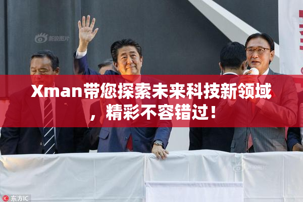 Xman带您探索未来科技新领域，精彩不容错过！