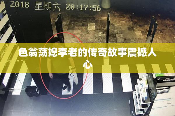 色翁荡媳李老的传奇故事震撼人心