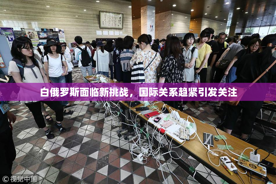 白俄罗斯面临新挑战，国际关系趋紧引发关注