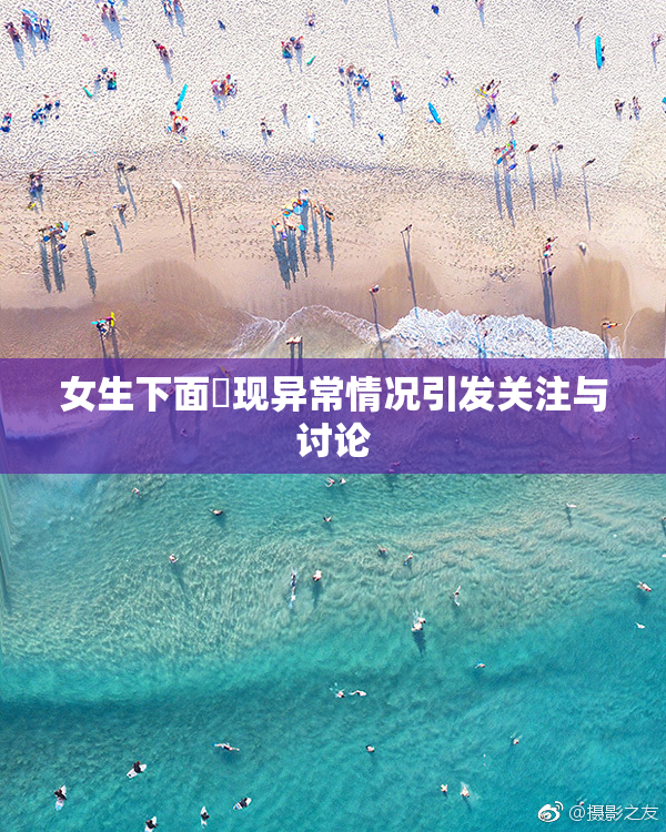 女生下面岀现异常情况引发关注与讨论