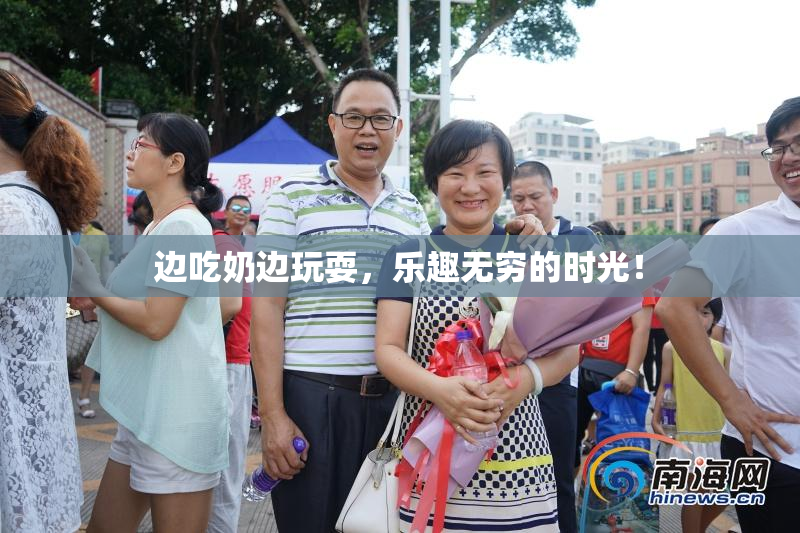 边吃奶边玩耍，乐趣无穷的时光！