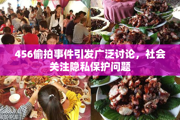 456偷拍事件引发广泛讨论，社会关注隐私保护问题
