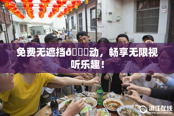 免费无遮挡🔞动，畅享无限视听乐趣！