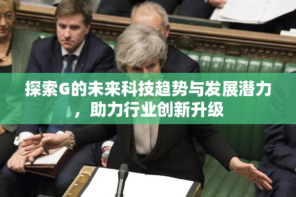 探索G的未来科技趋势与发展潜力，助力行业创新升级
