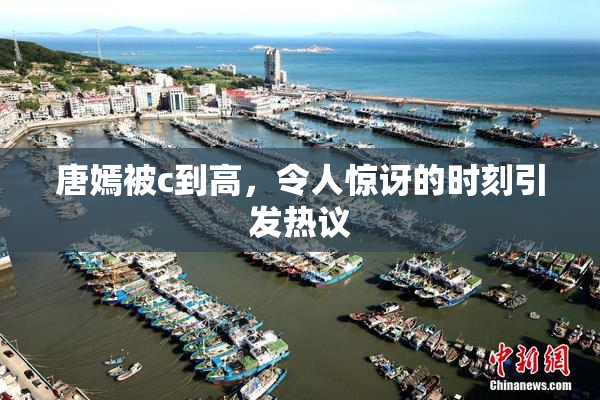 唐嫣被c到高，令人惊讶的时刻引发热议