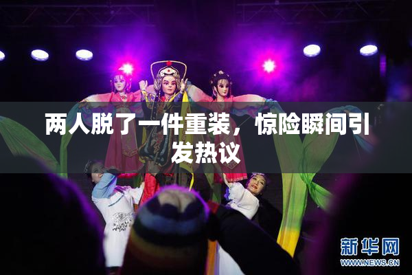 两人脱了一件重装，惊险瞬间引发热议