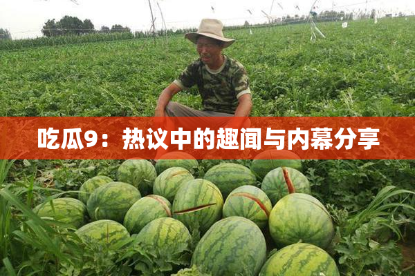 吃瓜9：热议中的趣闻与内幕分享