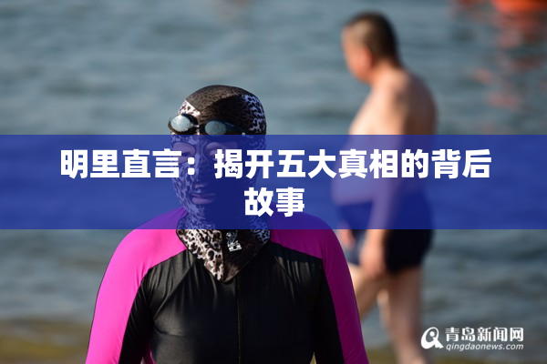 明里直言：揭开五大真相的背后故事