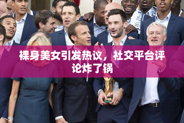 裸身美女引发热议，社交平台评论炸了锅