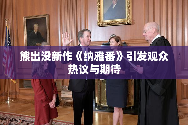 熊出没新作《纳雅番》引发观众热议与期待