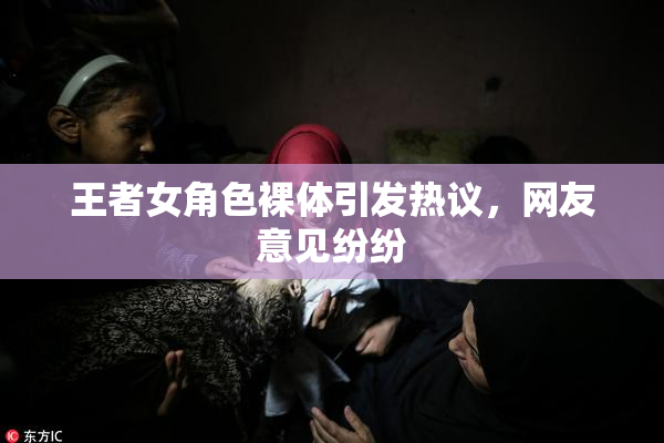 王者女角色裸体引发热议，网友意见纷纷