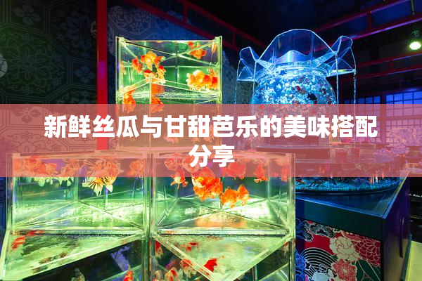 新鲜丝瓜与甘甜芭乐的美味搭配分享