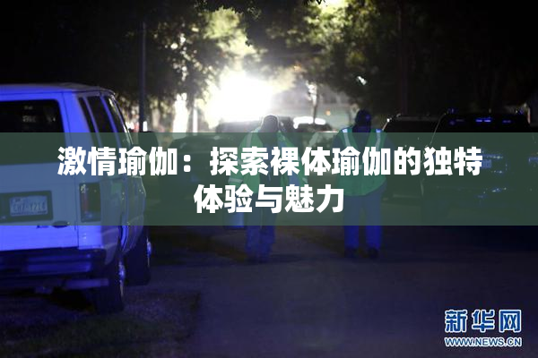 激情瑜伽：探索裸体瑜伽的独特体验与魅力