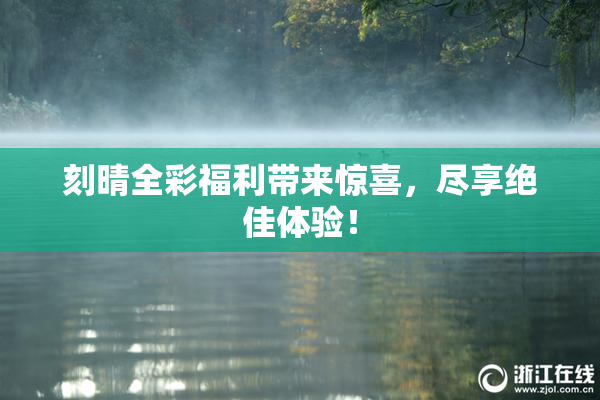 刻晴全彩福利带来惊喜，尽享绝佳体验！