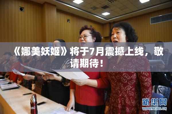 《娜美妖姬》将于7月震撼上线，敬请期待！