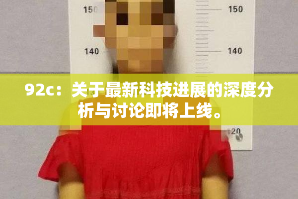 92c：关于最新科技进展的深度分析与讨论即将上线。