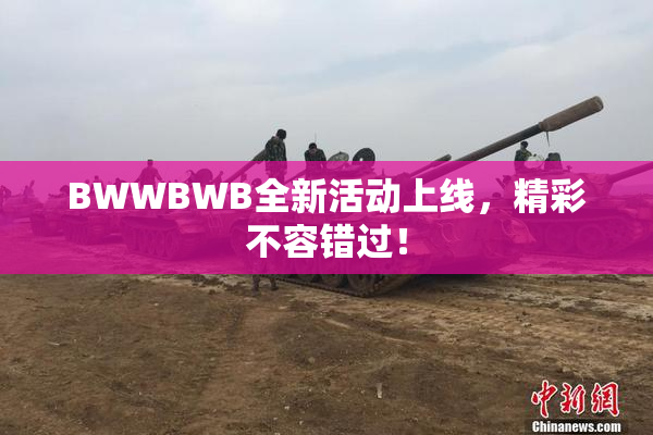 BWWBWB全新活动上线，精彩不容错过！