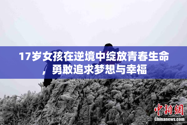17岁女孩在逆境中绽放青春生命，勇敢追求梦想与幸福
