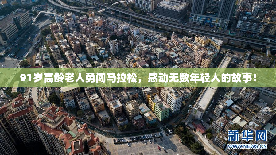 91岁高龄老人勇闯马拉松，感动无数年轻人的故事！