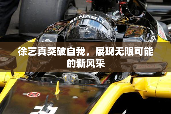 徐艺真突破自我，展现无限可能的新风采