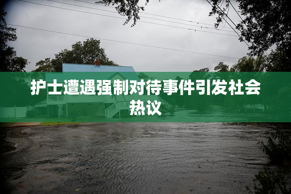 护士遭遇强制对待事件引发社会热议