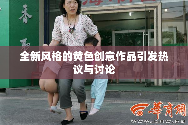 全新风格的黄色创意作品引发热议与讨论