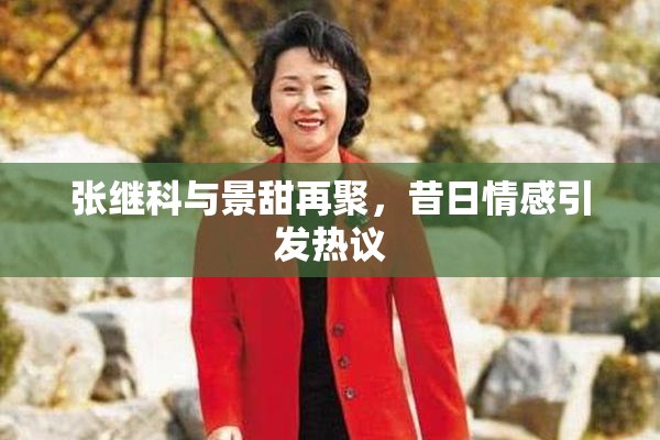 张继科与景甜再聚，昔日情感引发热议