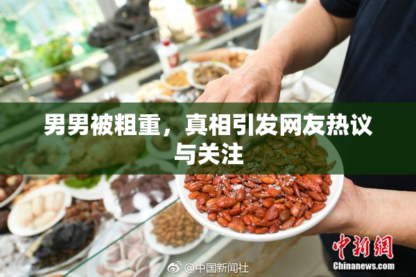 男男被粗重，真相引发网友热议与关注
