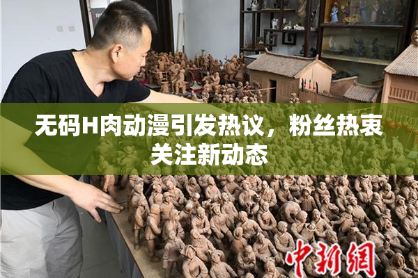 无码H肉动漫引发热议，粉丝热衷关注新动态