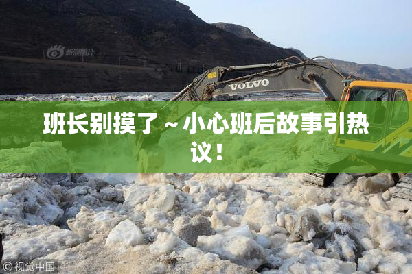 班长别摸了～小心班后故事引热议！